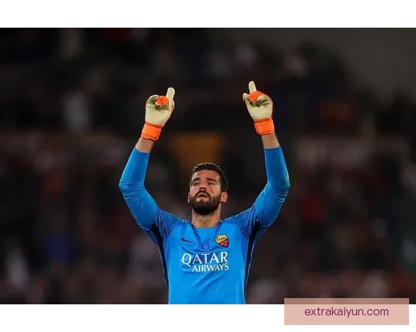 阿利松在罗马的职业生涯回顾及其表现分析